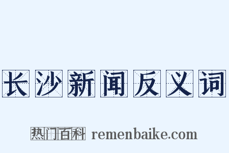 长沙新闻反义词是什么意思的图片
